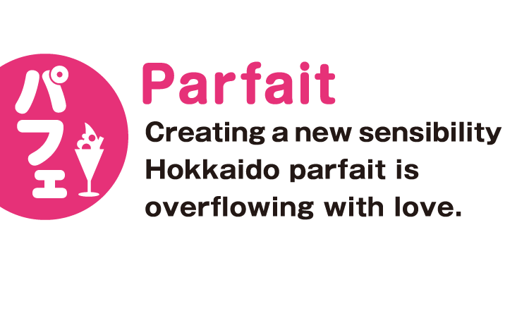 Parfait Creating a new sensibility Hokkaido parfait is overflowing with love.