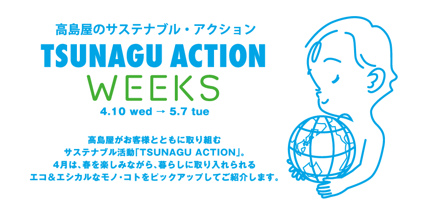 高島屋のサステナブル・アクション TSUNAGU ACTION WEEKS 4.10 wed → 5.7 tue